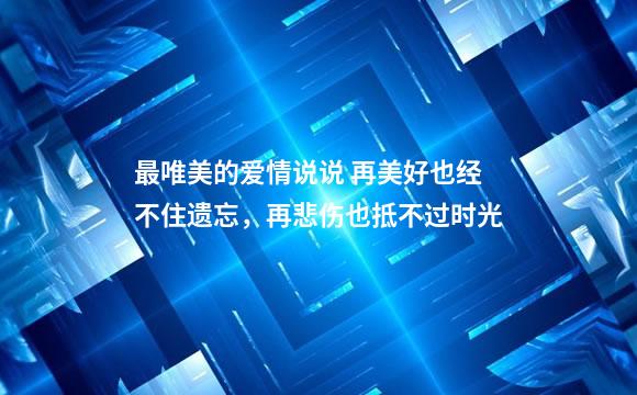 最唯美的爱情说说 再美好也经不住遗忘，再悲伤也抵不过时光